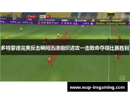 多特蒙德完美反击瞬间迅速组织进攻一击致命夺得比赛胜利