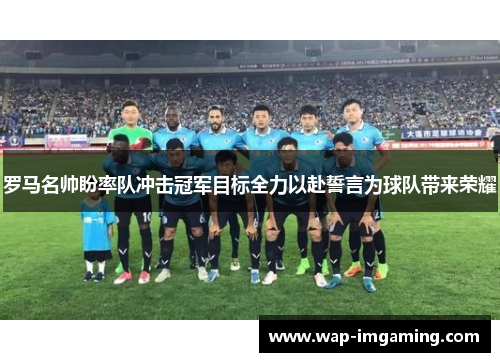 罗马名帅盼率队冲击冠军目标全力以赴誓言为球队带来荣耀