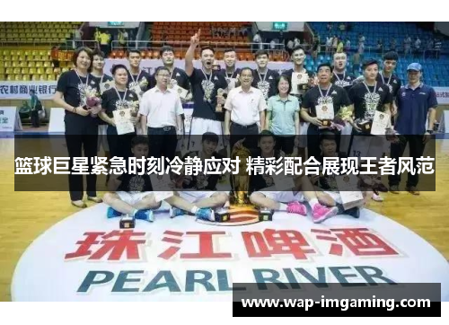 篮球巨星紧急时刻冷静应对 精彩配合展现王者风范