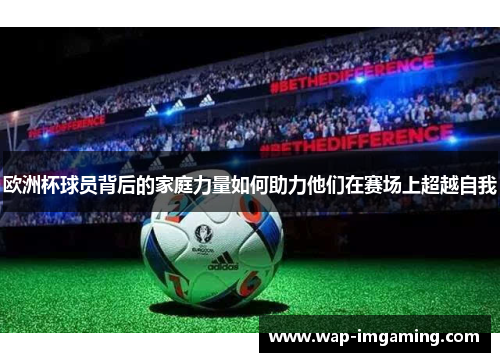 欧洲杯球员背后的家庭力量如何助力他们在赛场上超越自我
