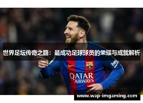 世界足坛传奇之路：最成功足球球员的荣耀与成就解析