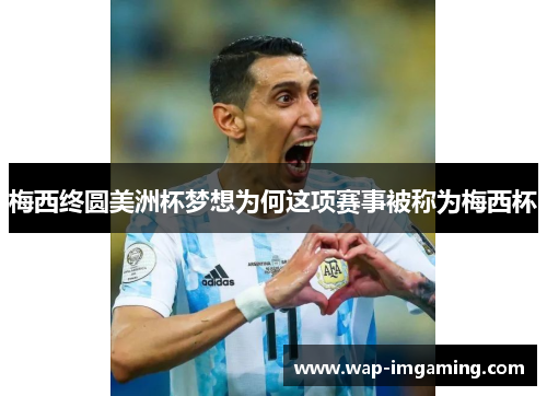 梅西终圆美洲杯梦想为何这项赛事被称为梅西杯