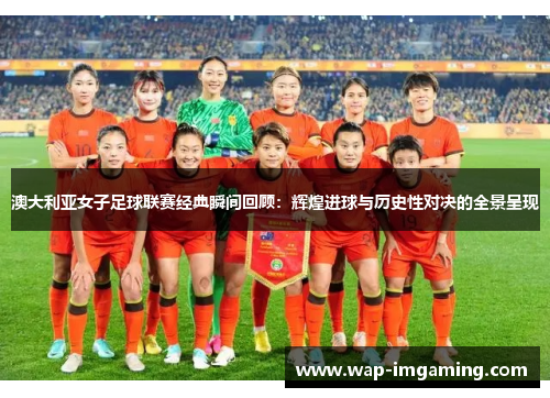 澳大利亚女子足球联赛经典瞬间回顾：辉煌进球与历史性对决的全景呈现