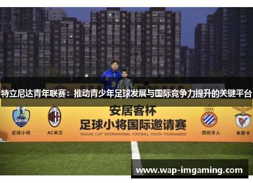 特立尼达青年联赛：推动青少年足球发展与国际竞争力提升的关键平台