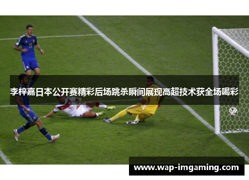 李梓嘉日本公开赛精彩后场跳杀瞬间展现高超技术获全场喝彩