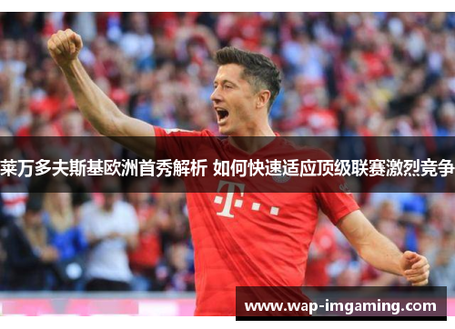莱万多夫斯基欧洲首秀解析 如何快速适应顶级联赛激烈竞争