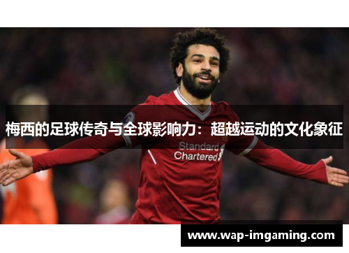 梅西的足球传奇与全球影响力：超越运动的文化象征