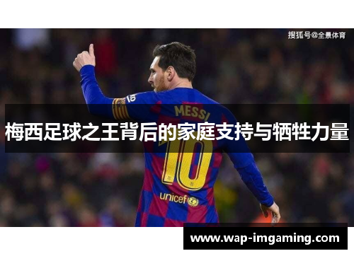 梅西足球之王背后的家庭支持与牺牲力量