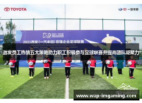 激发员工热情五大策略助力职工积极参与足球联赛并提高团队凝聚力