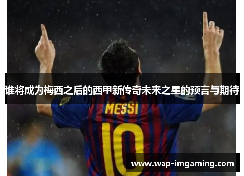 谁将成为梅西之后的西甲新传奇未来之星的预言与期待