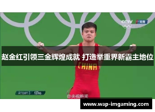 赵金红引领三金辉煌成就 打造举重界新霸主地位