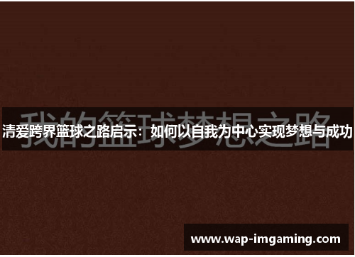 清爱跨界篮球之路启示：如何以自我为中心实现梦想与成功