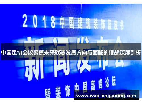 中国足协会议聚焦未来联赛发展方向与面临的挑战深度剖析