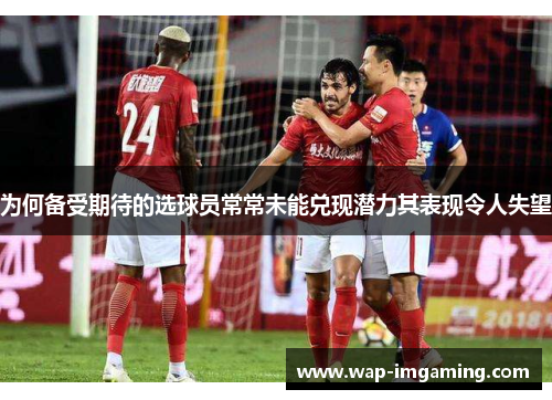 为何备受期待的选球员常常未能兑现潜力其表现令人失望