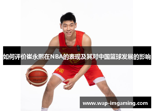 如何评价崔永熙在NBA的表现及其对中国篮球发展的影响