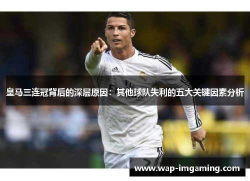 皇马三连冠背后的深层原因：其他球队失利的五大关键因素分析